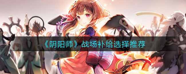 阴阳师战场补给怎么选择