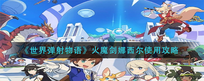 世界弹射物语火魔剑娜西尔怎么使用