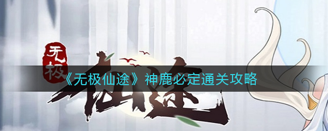 无极仙途神鹿必定怎么通关