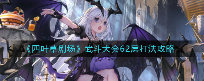 四叶草剧场武斗大会62层怎么打