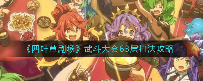 四叶草剧场武斗大会63层怎么打