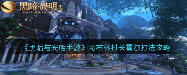 黑暗与光明手游哥布林村长霍尔怎么打