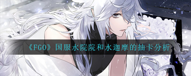 FGO国服水院院和水迦摩的抽卡怎么选择