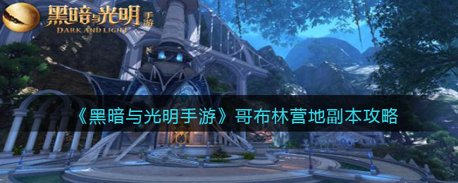 黑暗与光明手游哥布林营地副本怎么玩