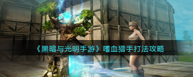 黑暗与光明手游嗜血猎手怎么打