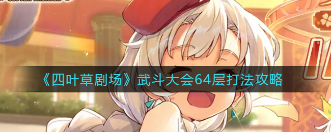 四叶草剧场武斗大会64层怎么打