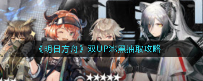 明日方舟双UP池黑怎么抽取