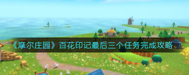 摩尔庄园百花印记最后三个任务怎么完成