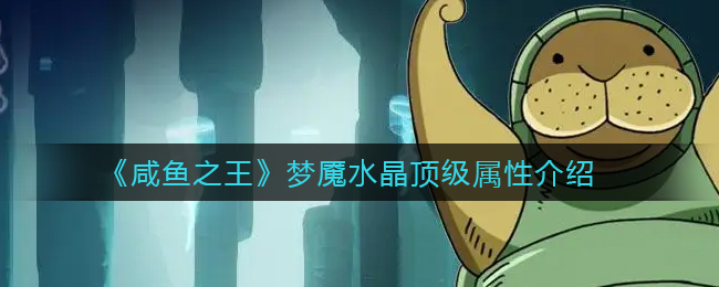 咸鱼之王梦魇水晶顶级属性怎么样