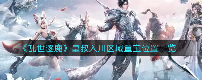 乱世逐鹿皇叔入川区域重宝位置是什么