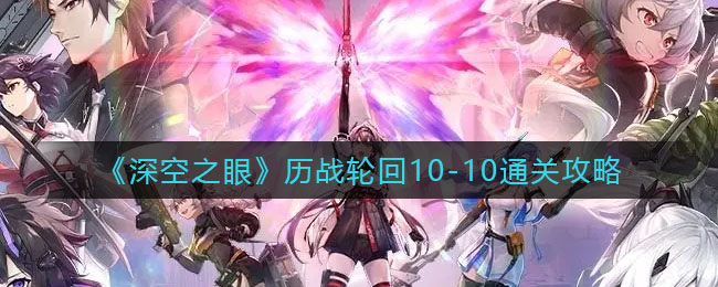 深空之眼历战轮回10-10怎么通关