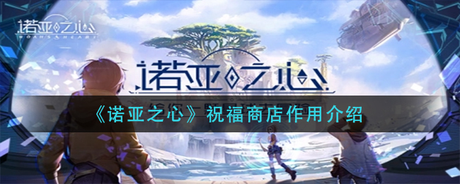 诺亚之心祝福商店作用是什么