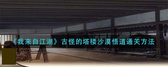 我来自江湖古怪的塔楼沙漠悟道怎么通关