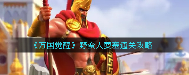 万国觉醒野蛮人要塞怎么通关