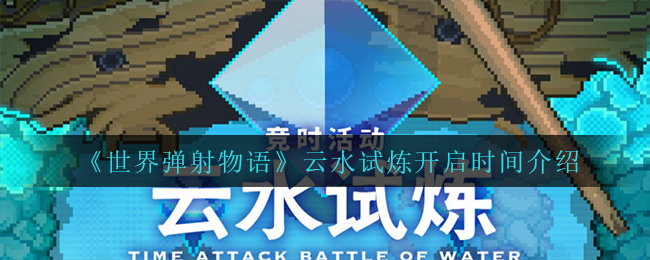 世界弹射物语云水试炼开启时间是多少