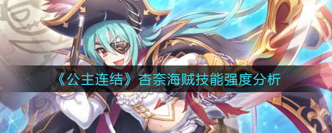 公主连结杏奈海贼技能强度怎么样