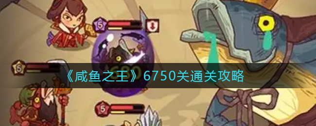 咸鱼之王6750关怎么通关