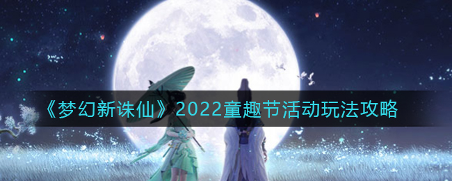 梦幻新诛仙2022童趣节活动怎么玩