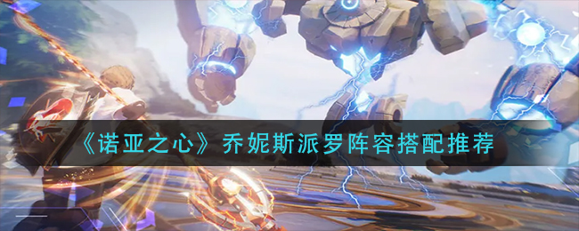 诺亚之心乔妮斯派罗阵容怎么搭配