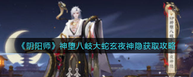 阴阳师神堕八岐大蛇玄夜神隐怎么获取