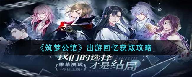 筑梦公馆出游回忆怎么获取