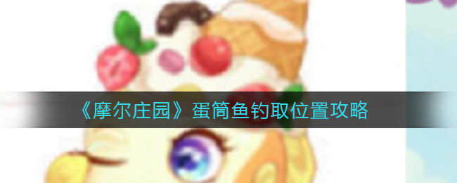 摩尔庄园蛋筒鱼钓取位置在哪