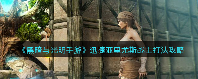 黑暗与光明手游迅捷亚里尤斯战士怎么打