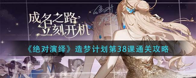绝对演绎造梦计划第38课怎么通关
