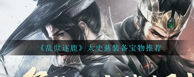 乱世逐鹿太史慈装备宝物怎么选择