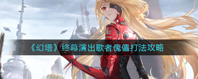 幻塔终幕演出歌者傀儡怎么打
