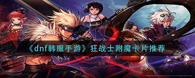 dnf韩服手游狂战士附魔卡片怎么选择