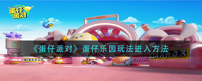 蛋仔派对蛋仔乐园玩法怎么进入