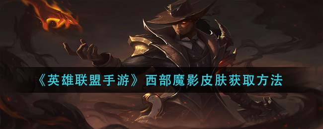 英雄联盟手游西部魔影皮肤怎么获取