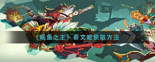 咸鱼之王蔡文姬怎么获取