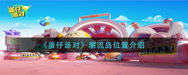 蛋仔派对潮流岛位置在哪