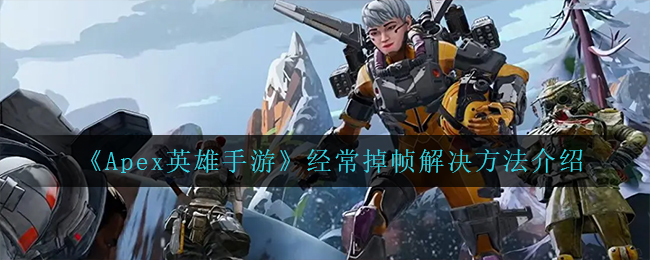 Apex英雄手游经常掉帧怎么解决