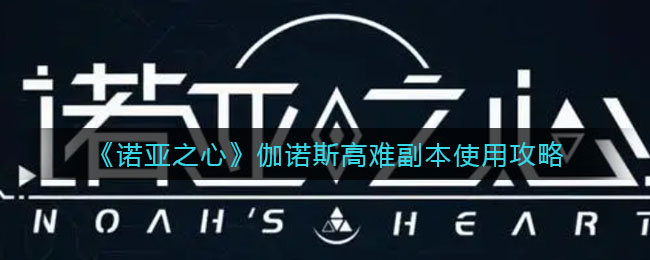 诺亚之心伽诺斯高难副本怎么使用