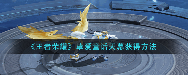 王者荣耀挚爱童话天幕怎么获得