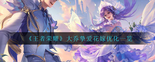王者荣耀大乔挚爱花嫁优化有哪些