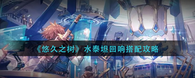 悠久之树水泰坦回响怎么搭配