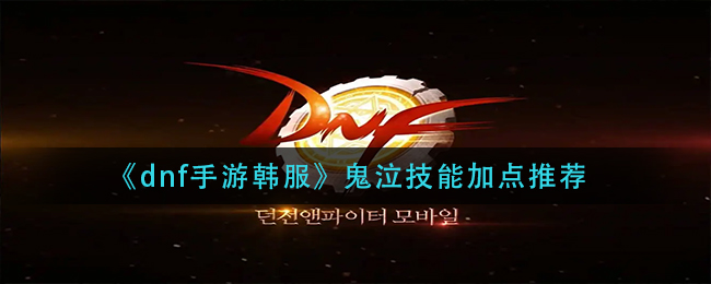dnf手游韩服鬼泣技能怎么加点