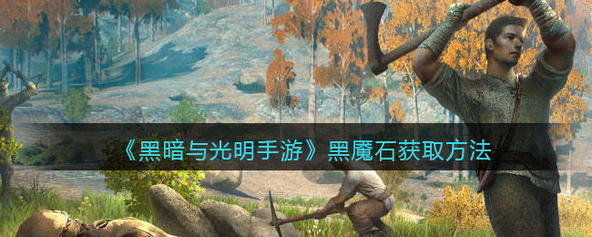 黑暗与光明手游黑魇石怎么获取