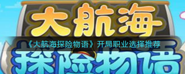 大航海探险物语开局职业怎么选择