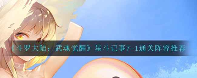 斗罗大陆武魂觉醒星斗记事7-1通关阵容怎么选择