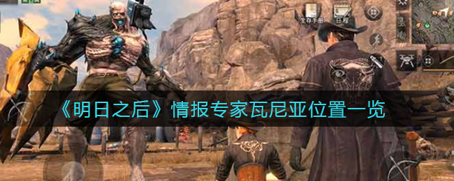 明日之后情报专家瓦尼亚位置在哪