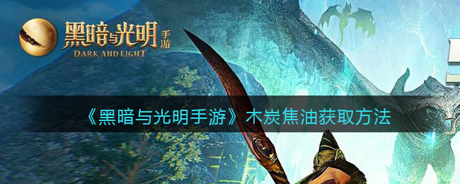 黑暗与光明手游木炭焦油怎么获取
