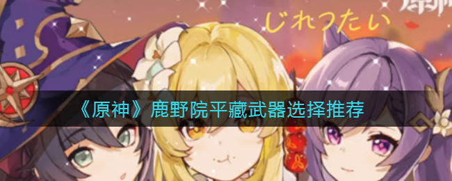 原神鹿野院平藏武器怎么选择