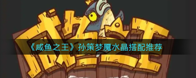 咸鱼之王孙策梦魇水晶怎么搭配