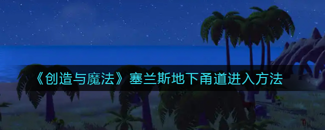 创造与魔法塞兰斯地下甬道怎么进入