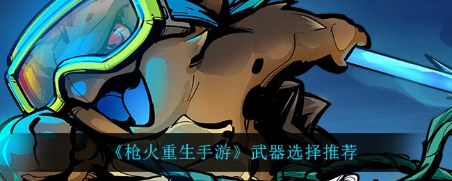 枪火重生手游武器怎么选择